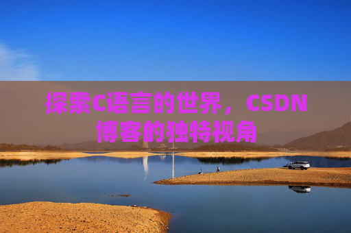 探索C语言的世界，CSDN博客的独特视角